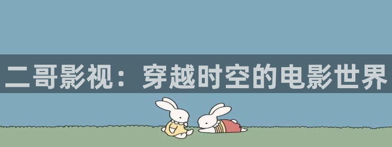 木瓜影育：二哥影视：穿越时空的电影世界