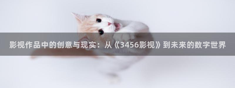 木瓜电影免费观看：影视作品中的创意与现实：从《3456影视》到未来的数字世界