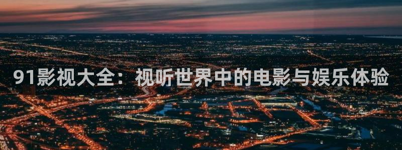 木瓜免费视频：91影视大全：视听世界中的电影与娱乐体验
